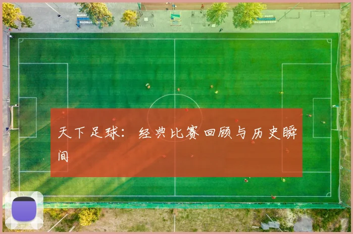 天下足球：经典比赛回顾与历史瞬间