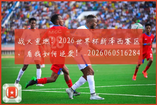 战火重燃！2026世界杯新泽西赛区，看我如何逆袭！_20260605162847