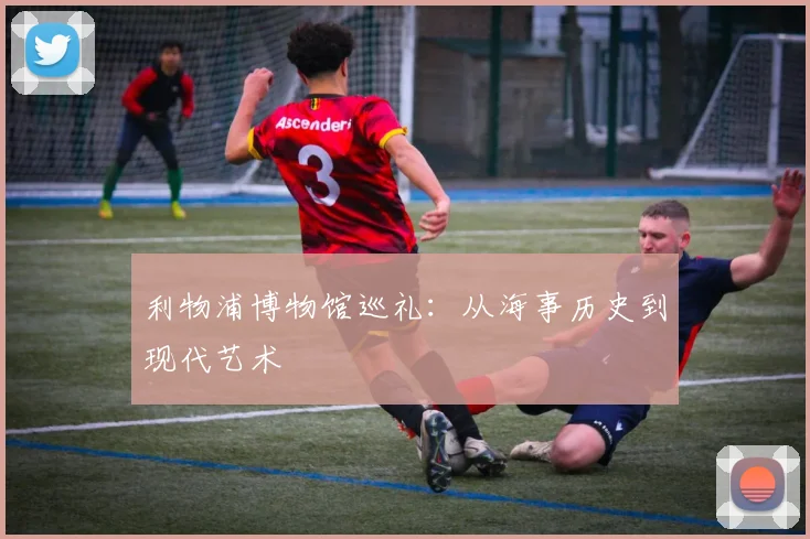 利物浦博物馆巡礼：从海事历史到现代艺术