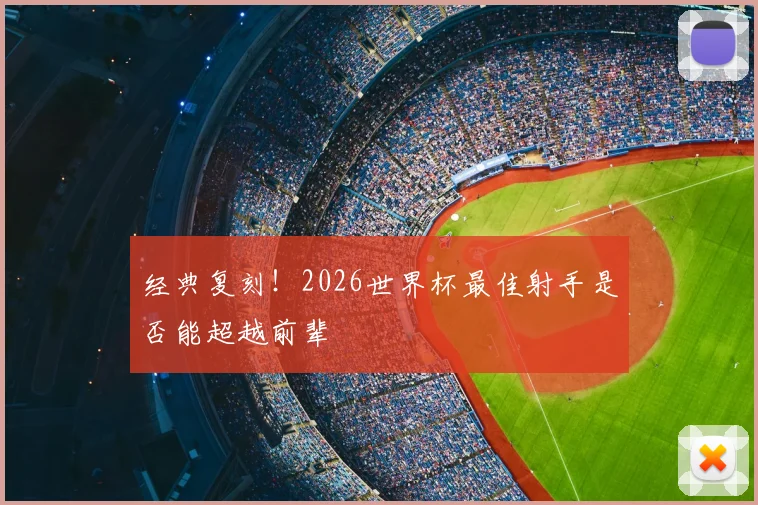 经典复刻！2026世界杯最佳射手是否能超越前辈