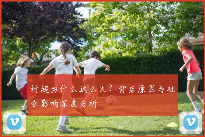 村超为什么这么火？背后原因与社会影响深度分析