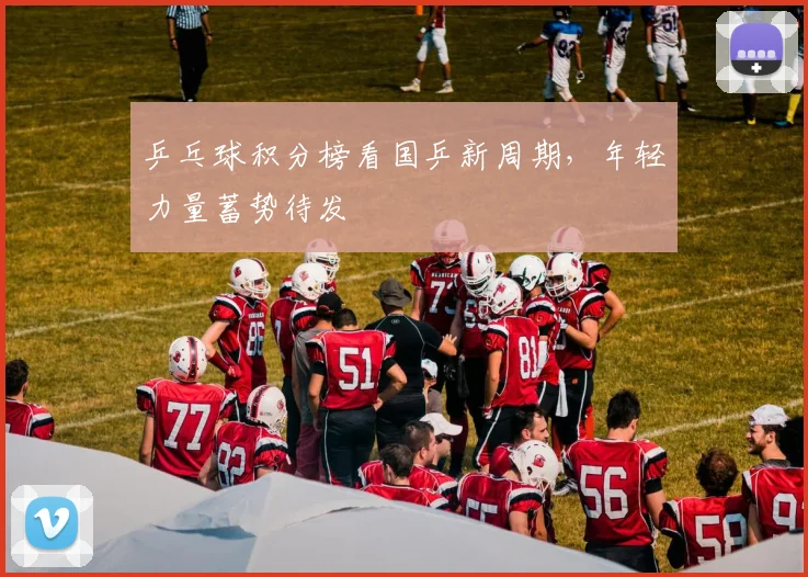 乒乓球积分榜看国乒新周期，年轻力量蓄势待发