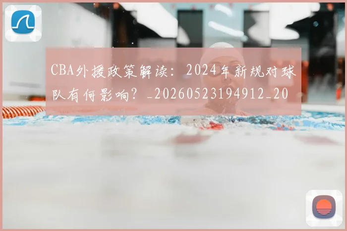 CBA外援政策解读：2024年新规对球队有何影响？_20260523194912_20260702035647