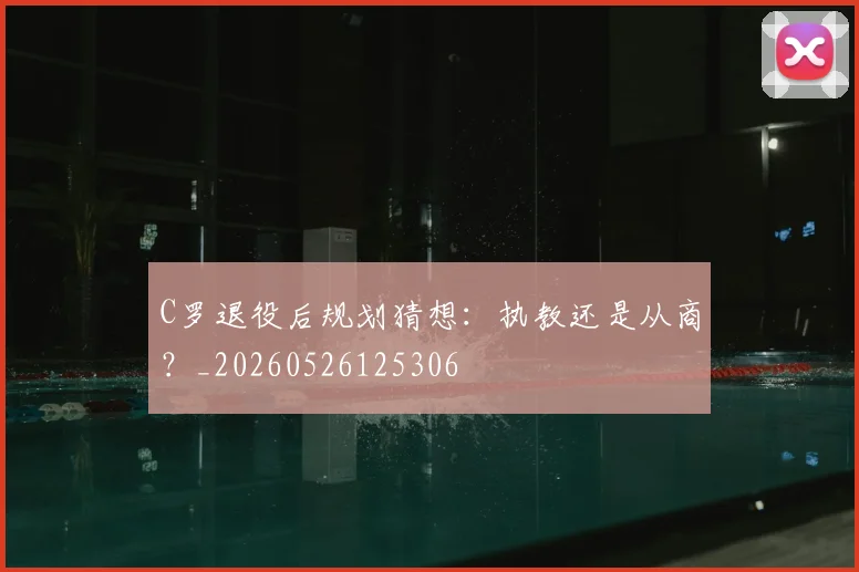 C罗退役后规划猜想：执教还是从商？_20260526125306