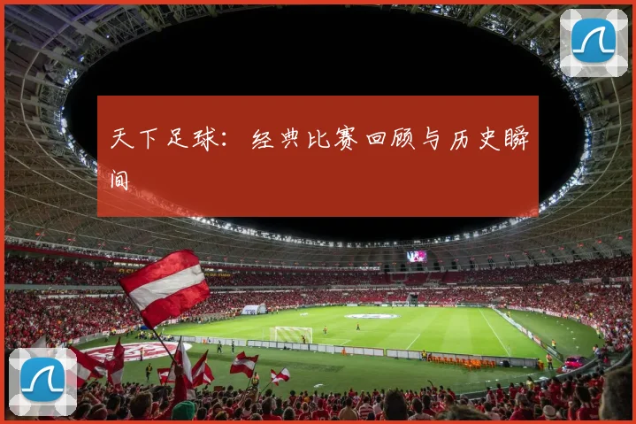 天下足球：经典比赛回顾与历史瞬间