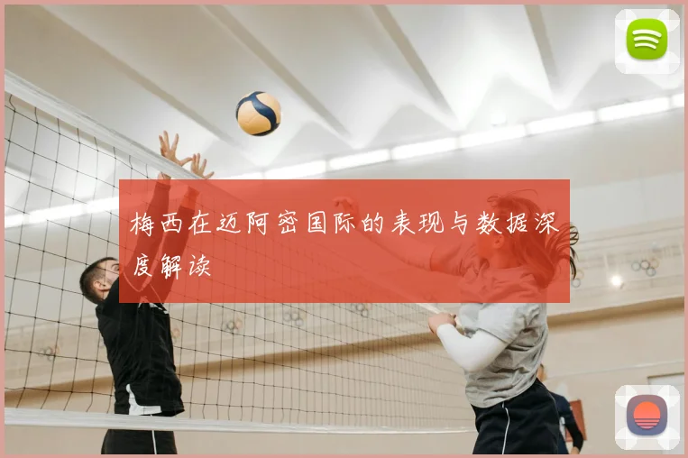 梅西在迈阿密国际的表现与数据深度解读