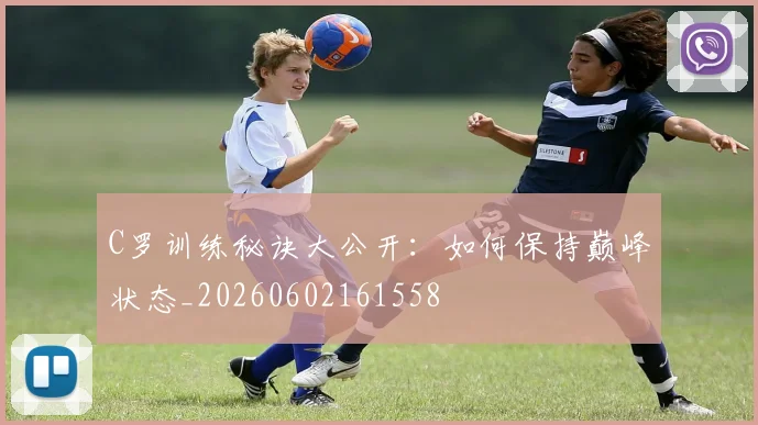 C罗训练秘诀大公开：如何保持巅峰状态_20260602161558