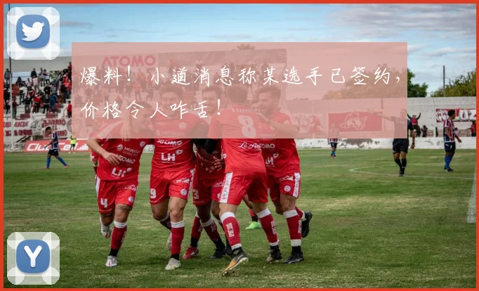 爆料!小道消息称某选手已签约,价格令人咋舌!