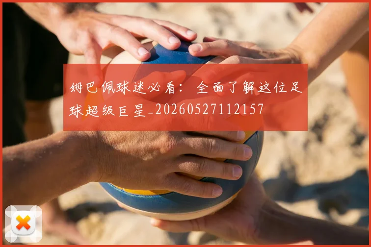 姆巴佩球迷必看：全面了解这位足球超级巨星_20260527112157