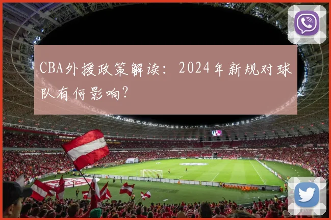 CBA外援政策解读：2024年新规对球队有何影响？