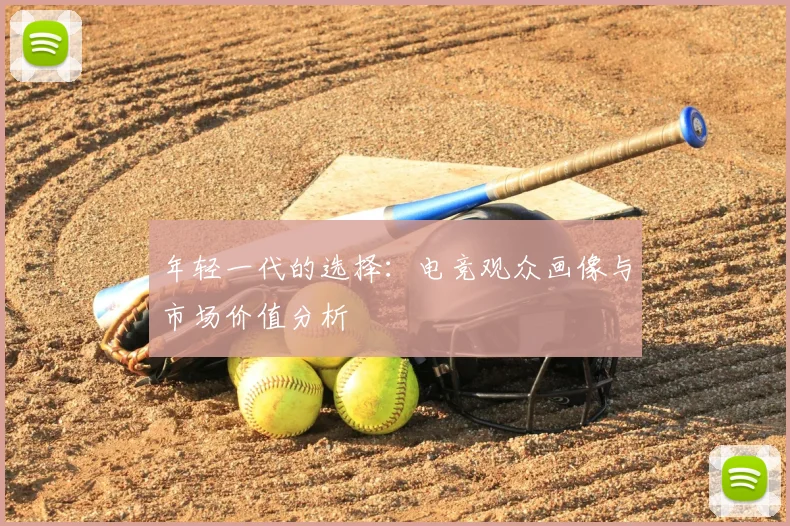 年轻一代的选择：电竞观众画像与市场价值分析