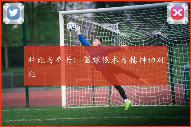 科比与乔丹：篮球技术与精神的对比