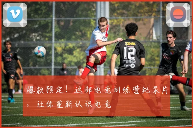爆款预定！这部电竞训练营纪录片，让你重新认识电竞
